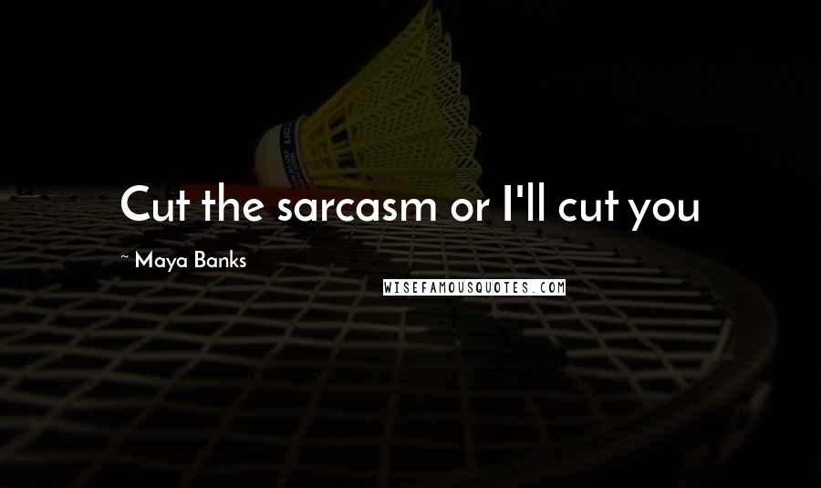 Maya Banks Quotes: Cut the sarcasm or I'll cut you