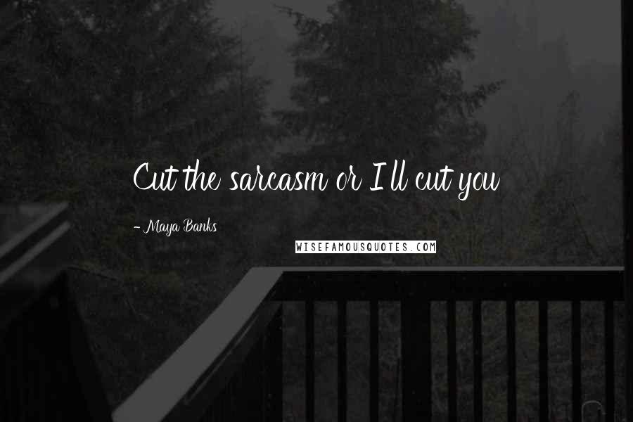 Maya Banks Quotes: Cut the sarcasm or I'll cut you