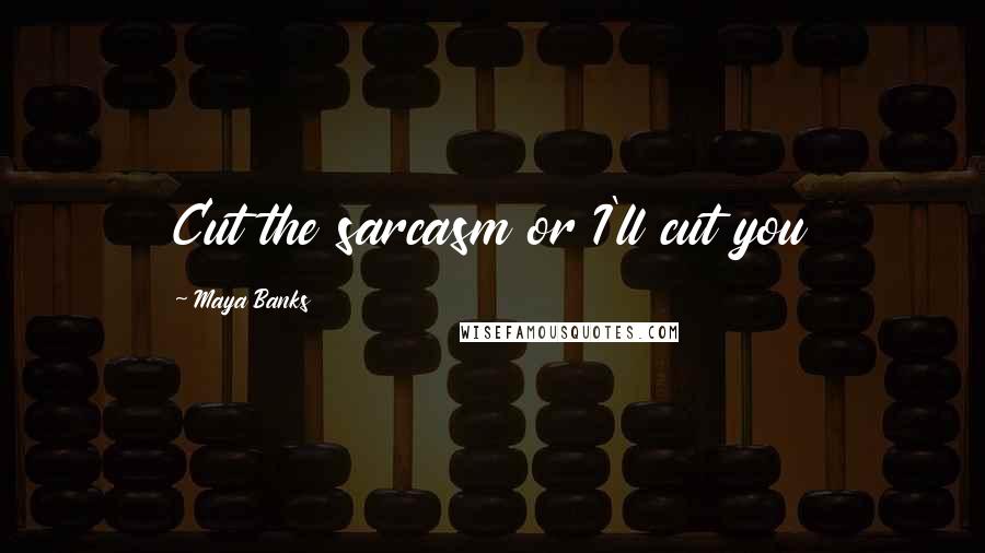 Maya Banks Quotes: Cut the sarcasm or I'll cut you