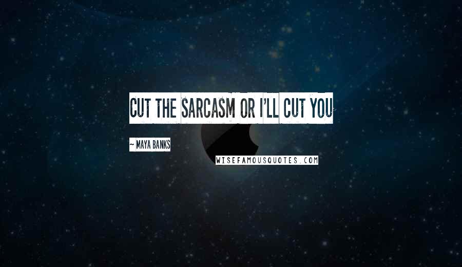 Maya Banks Quotes: Cut the sarcasm or I'll cut you