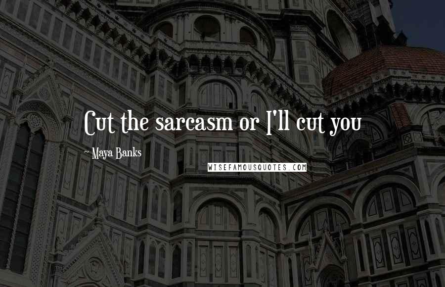 Maya Banks Quotes: Cut the sarcasm or I'll cut you