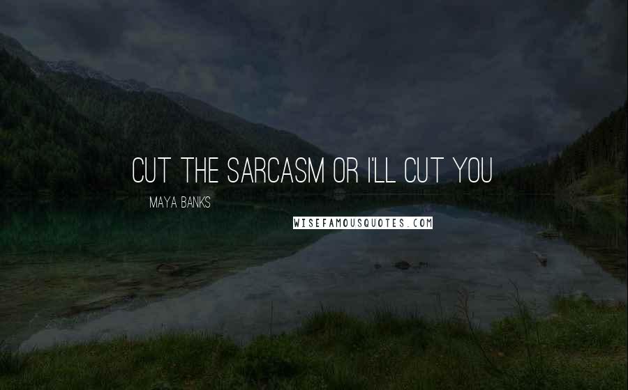 Maya Banks Quotes: Cut the sarcasm or I'll cut you