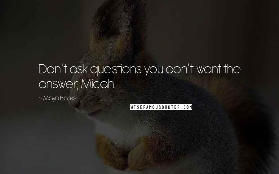 Maya Banks Quotes: Don't ask questions you don't want the answer, Micah.
