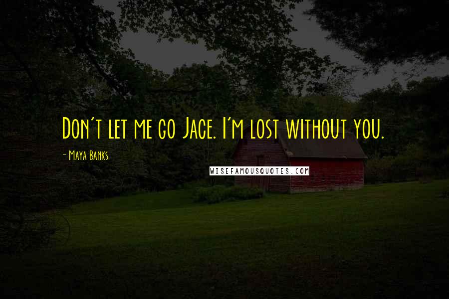 Maya Banks Quotes: Don't let me go Jace. I'm lost without you.