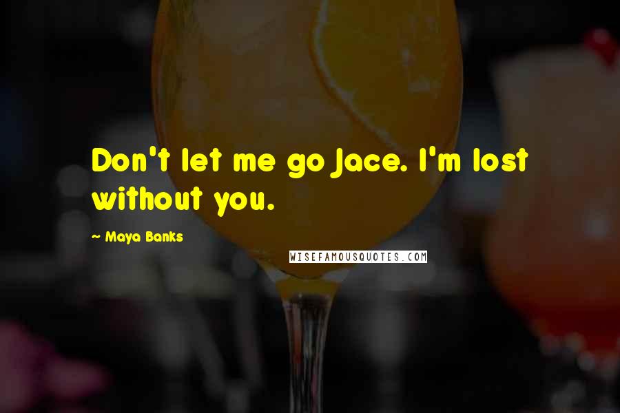 Maya Banks Quotes: Don't let me go Jace. I'm lost without you.