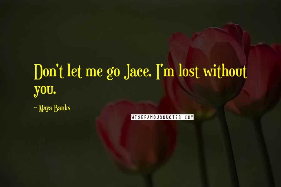 Maya Banks Quotes: Don't let me go Jace. I'm lost without you.