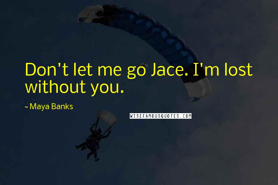 Maya Banks Quotes: Don't let me go Jace. I'm lost without you.