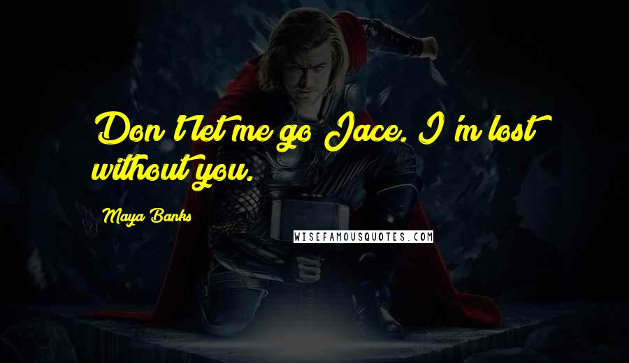 Maya Banks Quotes: Don't let me go Jace. I'm lost without you.