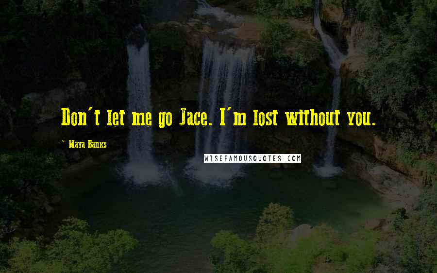 Maya Banks Quotes: Don't let me go Jace. I'm lost without you.