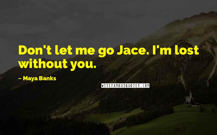 Maya Banks Quotes: Don't let me go Jace. I'm lost without you.