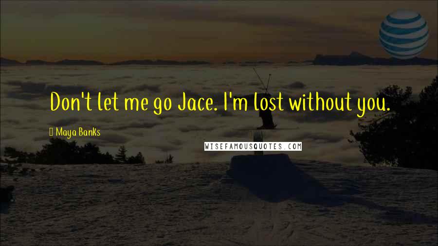 Maya Banks Quotes: Don't let me go Jace. I'm lost without you.