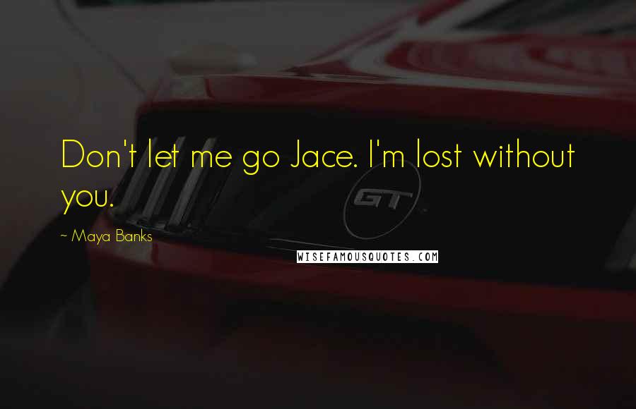 Maya Banks Quotes: Don't let me go Jace. I'm lost without you.