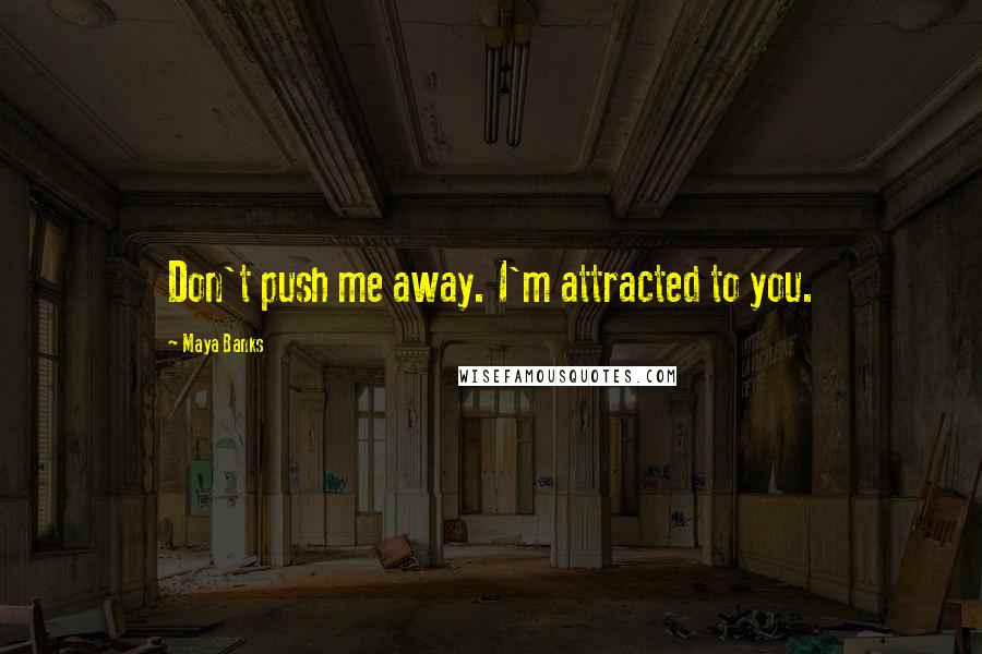 Maya Banks Quotes: Don't push me away. I'm attracted to you.