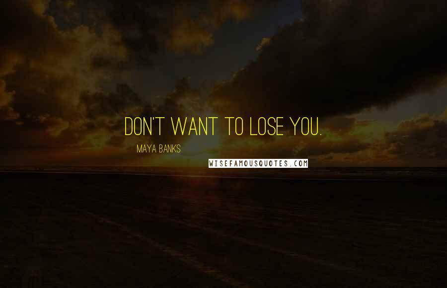 Maya Banks Quotes: Don't want to lose you.