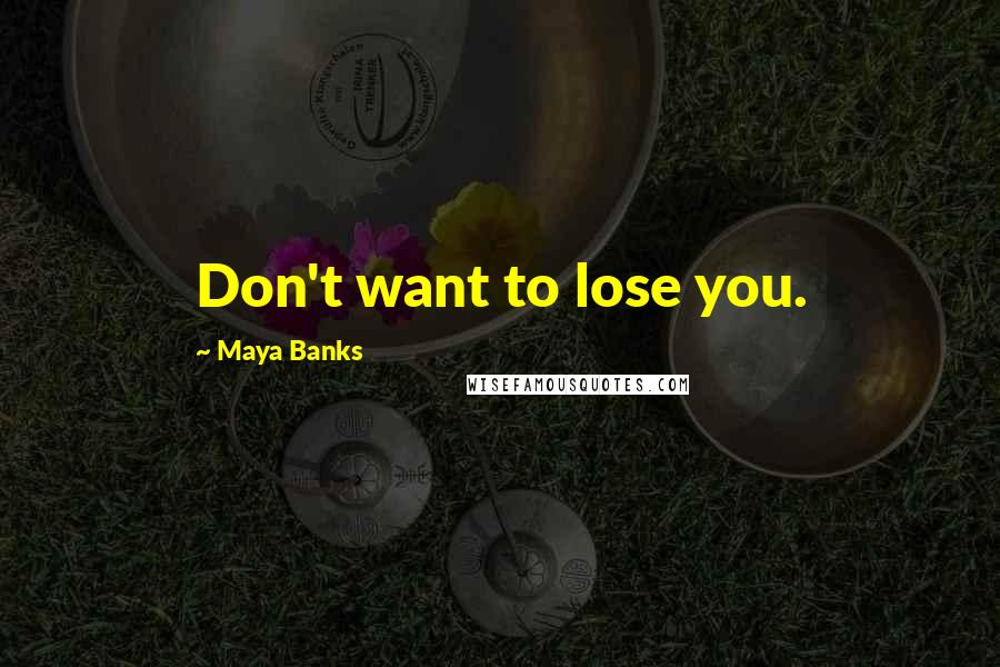 Maya Banks Quotes: Don't want to lose you.
