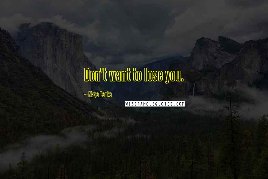 Maya Banks Quotes: Don't want to lose you.