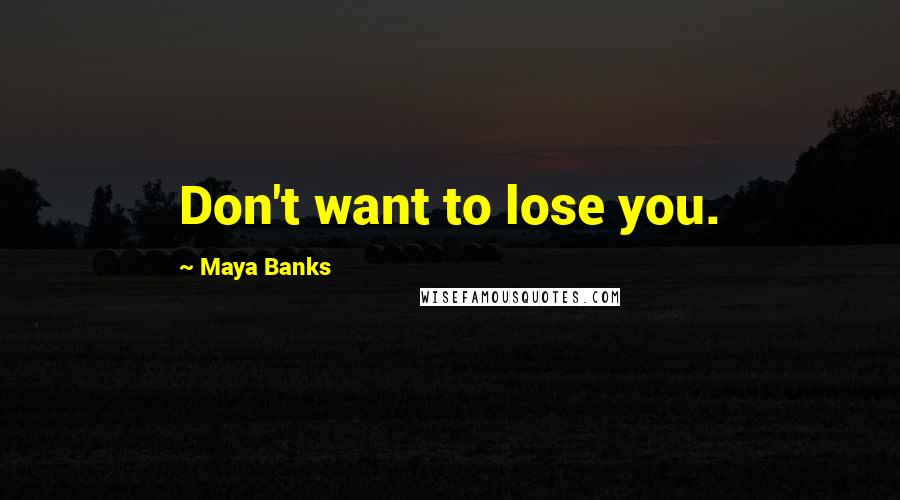 Maya Banks Quotes: Don't want to lose you.