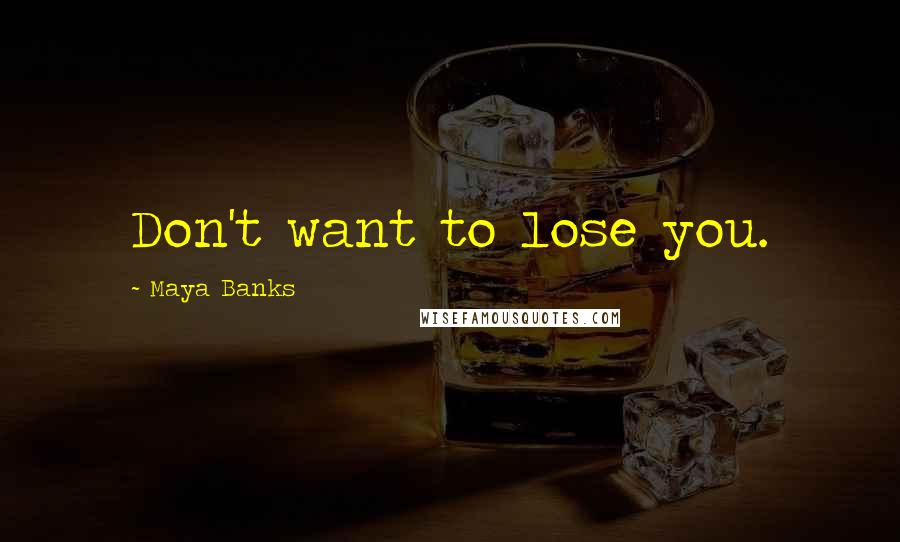 Maya Banks Quotes: Don't want to lose you.