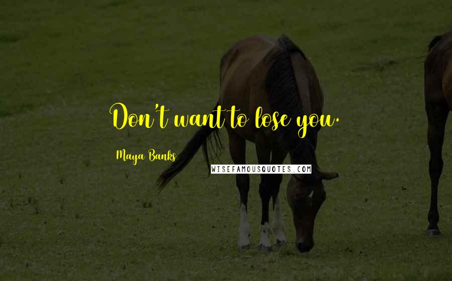 Maya Banks Quotes: Don't want to lose you.