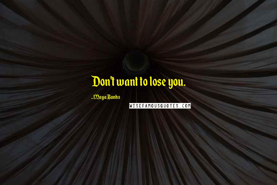 Maya Banks Quotes: Don't want to lose you.