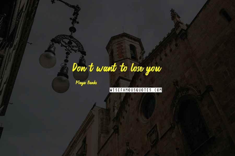 Maya Banks Quotes: Don't want to lose you.