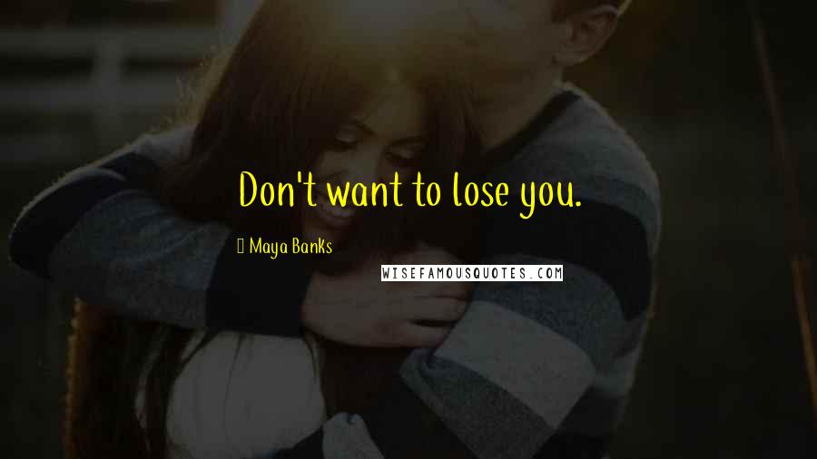 Maya Banks Quotes: Don't want to lose you.