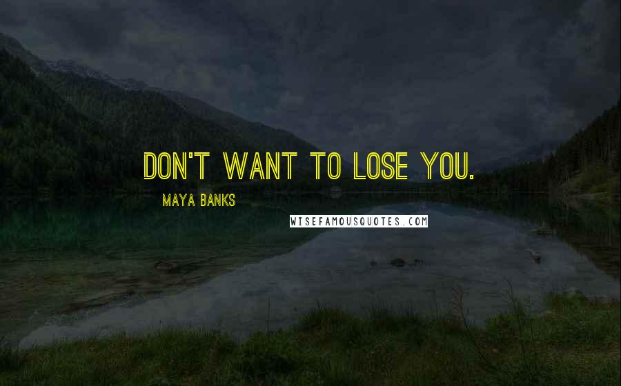 Maya Banks Quotes: Don't want to lose you.