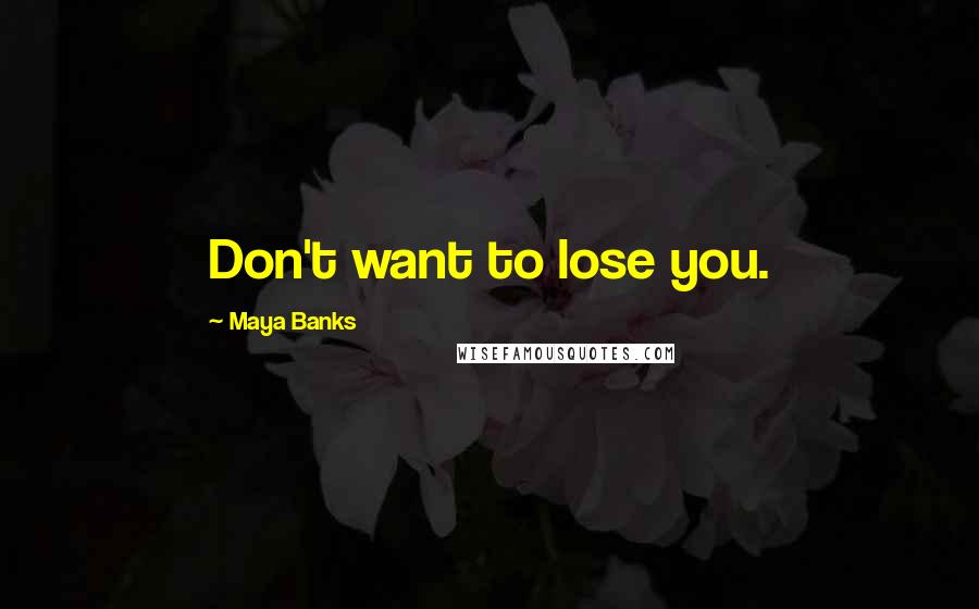 Maya Banks Quotes: Don't want to lose you.