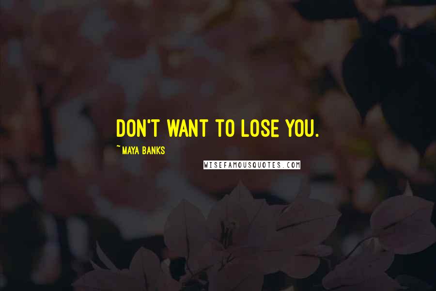 Maya Banks Quotes: Don't want to lose you.