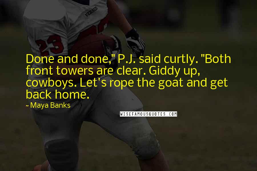 Maya Banks Quotes: Done and done," P.J. said curtly. "Both front towers are clear. Giddy up, cowboys. Let's rope the goat and get back home.