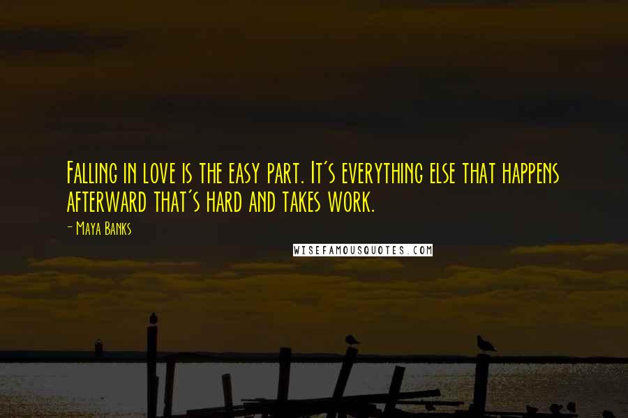 Maya Banks Quotes: Falling in love is the easy part. It's everything else that happens afterward that's hard and takes work.