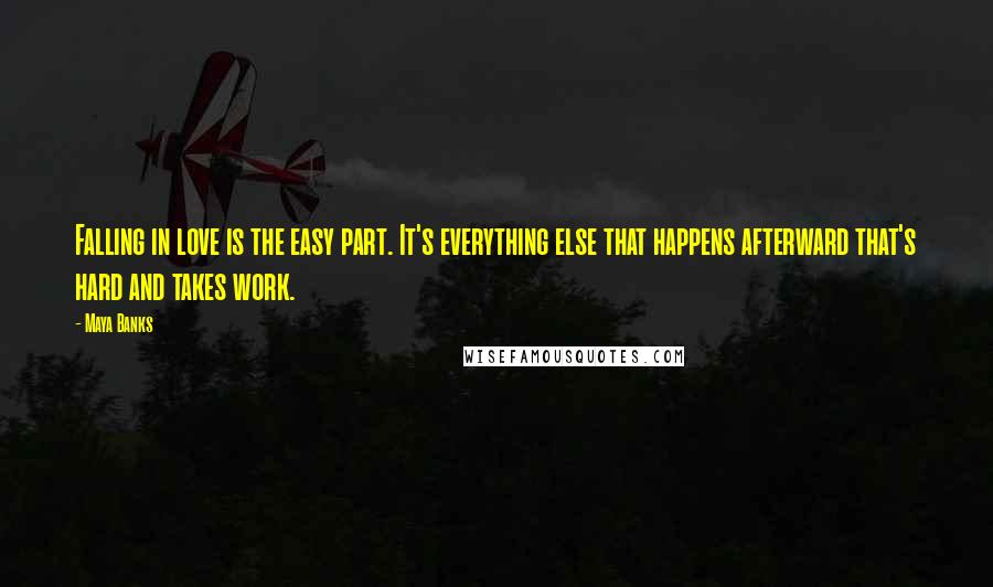 Maya Banks Quotes: Falling in love is the easy part. It's everything else that happens afterward that's hard and takes work.