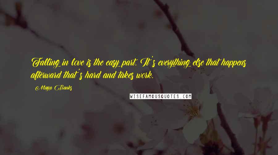 Maya Banks Quotes: Falling in love is the easy part. It's everything else that happens afterward that's hard and takes work.