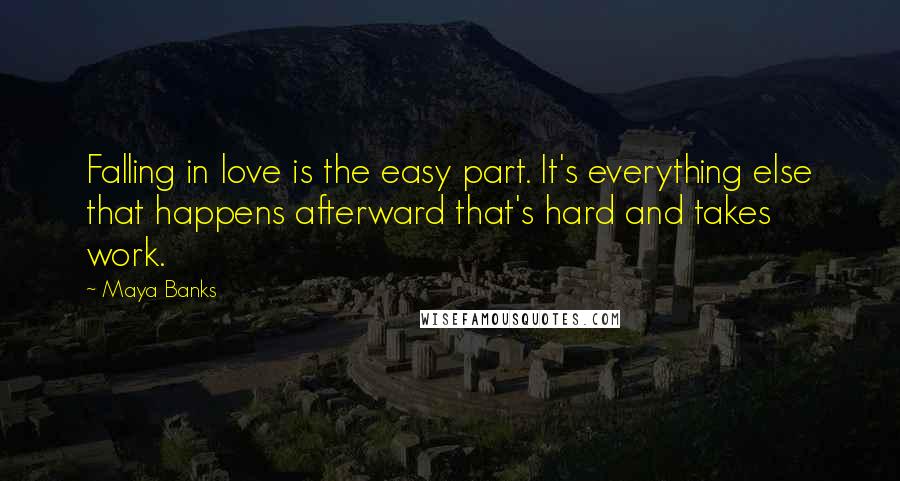 Maya Banks Quotes: Falling in love is the easy part. It's everything else that happens afterward that's hard and takes work.