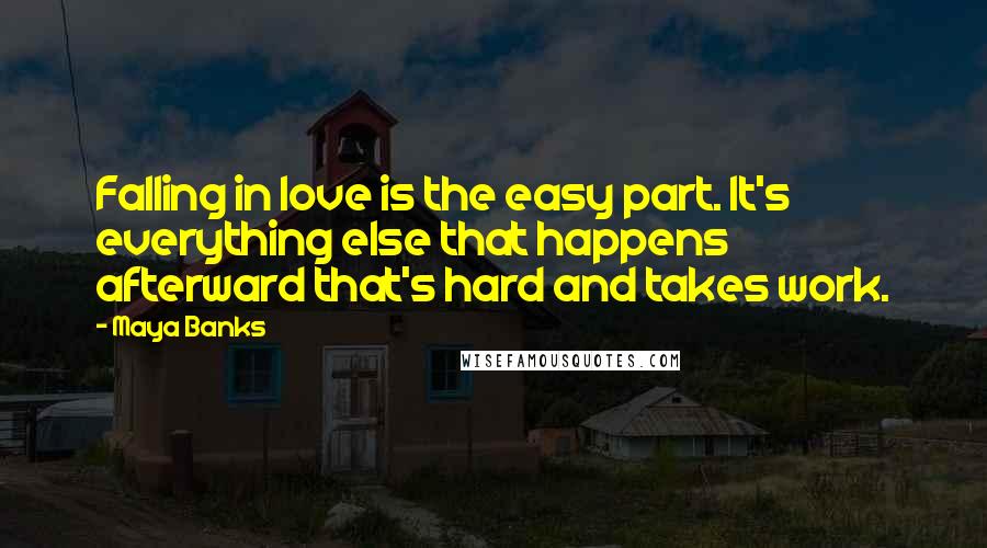 Maya Banks Quotes: Falling in love is the easy part. It's everything else that happens afterward that's hard and takes work.