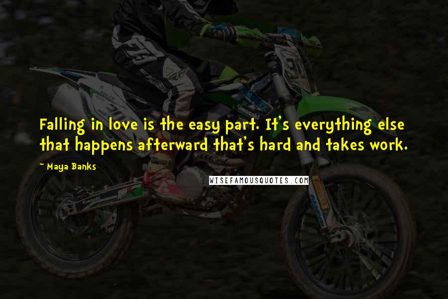 Maya Banks Quotes: Falling in love is the easy part. It's everything else that happens afterward that's hard and takes work.