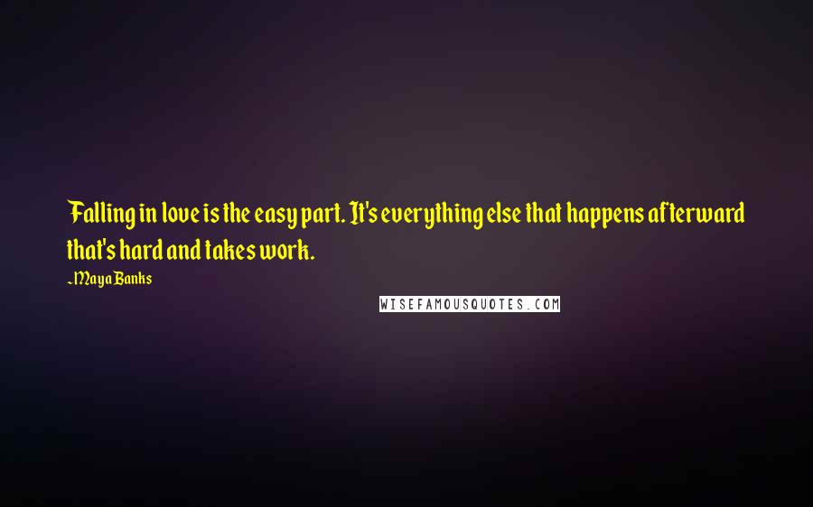 Maya Banks Quotes: Falling in love is the easy part. It's everything else that happens afterward that's hard and takes work.