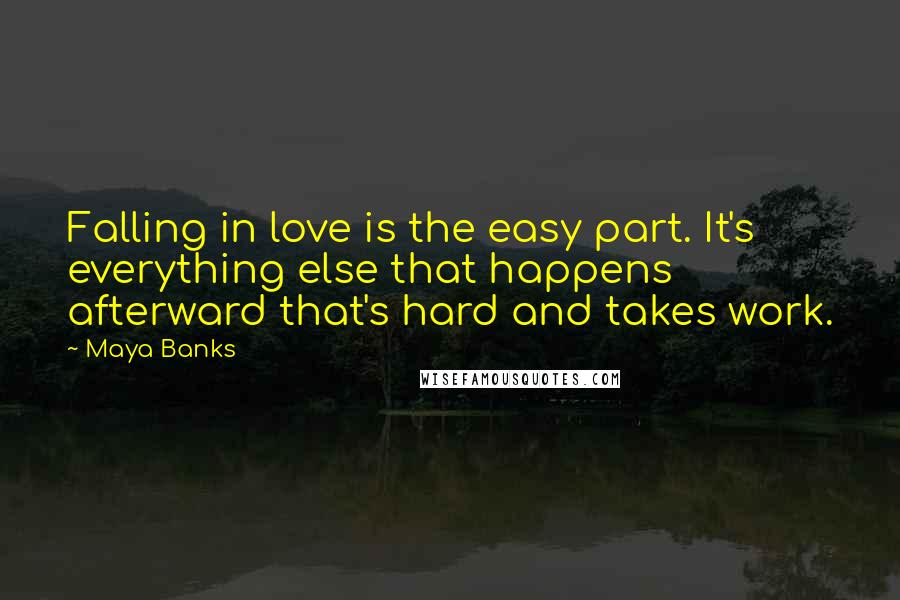 Maya Banks Quotes: Falling in love is the easy part. It's everything else that happens afterward that's hard and takes work.