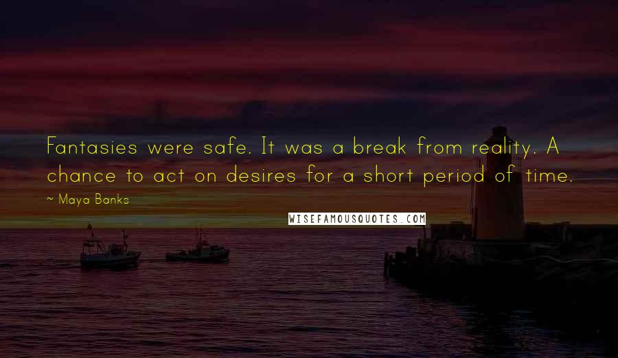 Maya Banks Quotes: Fantasies were safe. It was a break from reality. A chance to act on desires for a short period of time.