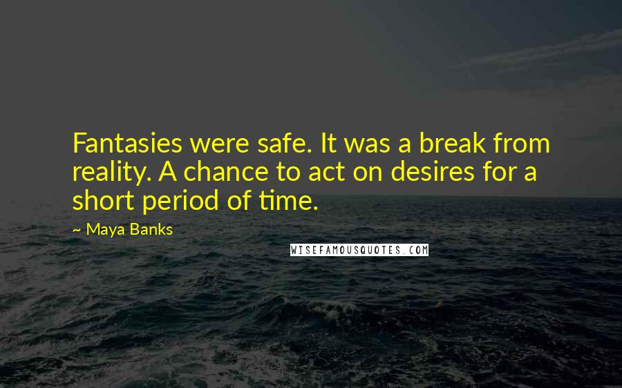 Maya Banks Quotes: Fantasies were safe. It was a break from reality. A chance to act on desires for a short period of time.