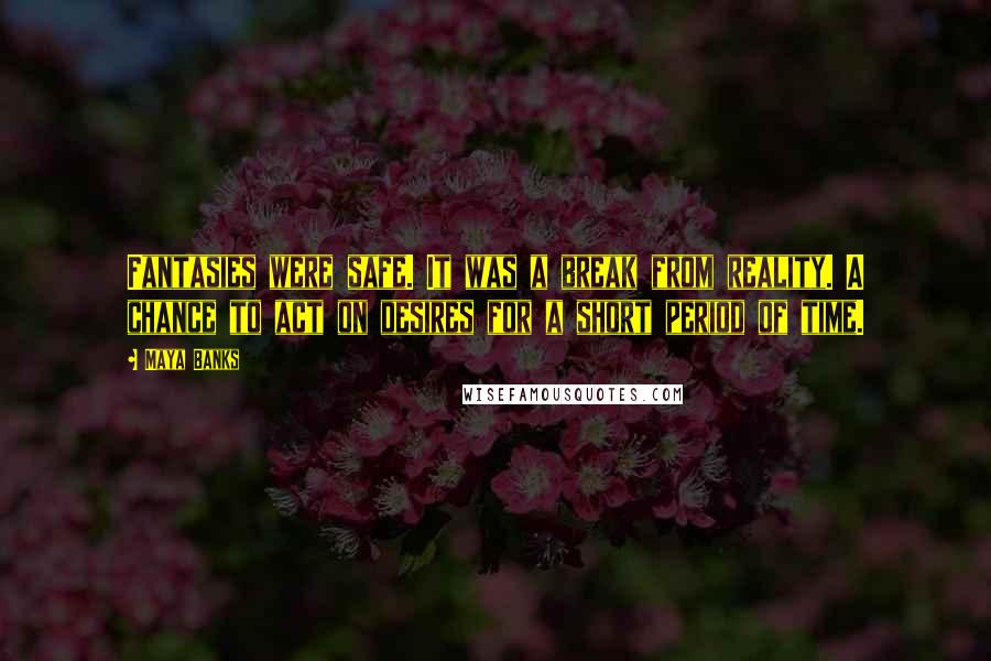 Maya Banks Quotes: Fantasies were safe. It was a break from reality. A chance to act on desires for a short period of time.