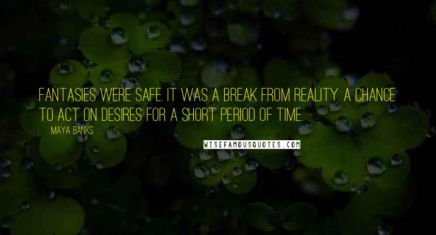 Maya Banks Quotes: Fantasies were safe. It was a break from reality. A chance to act on desires for a short period of time.