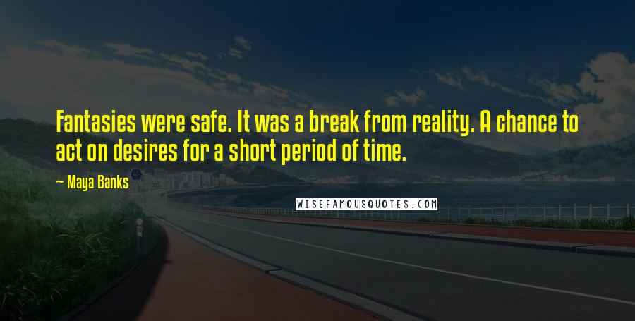 Maya Banks Quotes: Fantasies were safe. It was a break from reality. A chance to act on desires for a short period of time.