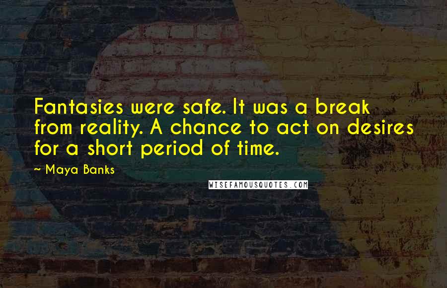 Maya Banks Quotes: Fantasies were safe. It was a break from reality. A chance to act on desires for a short period of time.