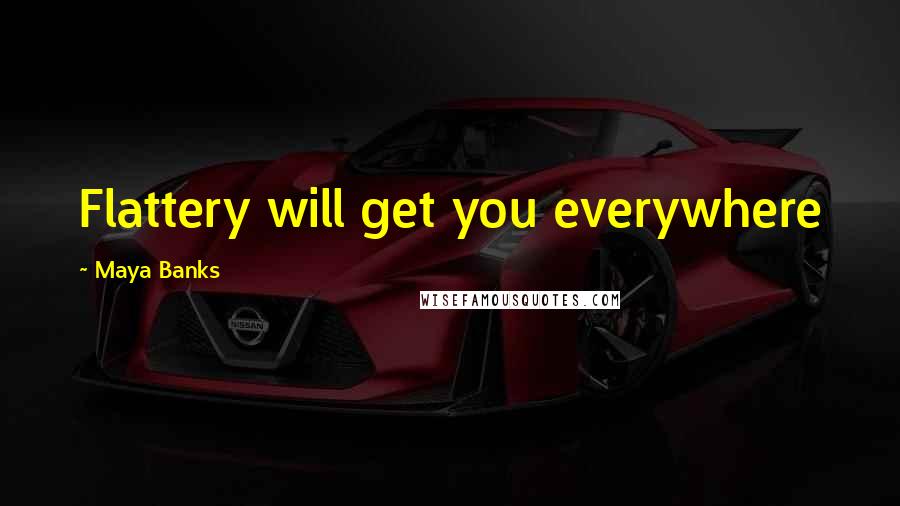 Maya Banks Quotes: Flattery will get you everywhere
