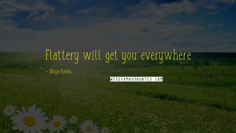 Maya Banks Quotes: Flattery will get you everywhere