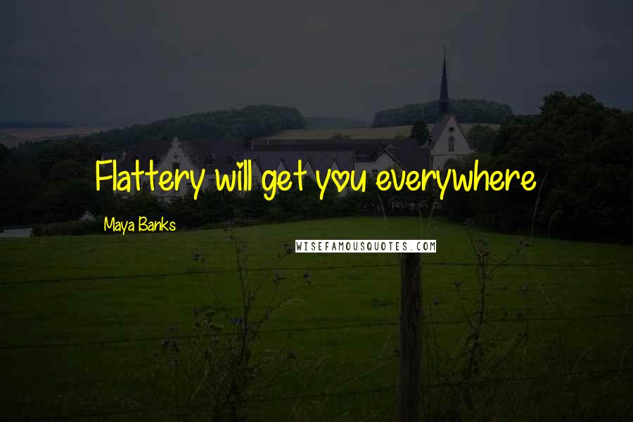 Maya Banks Quotes: Flattery will get you everywhere