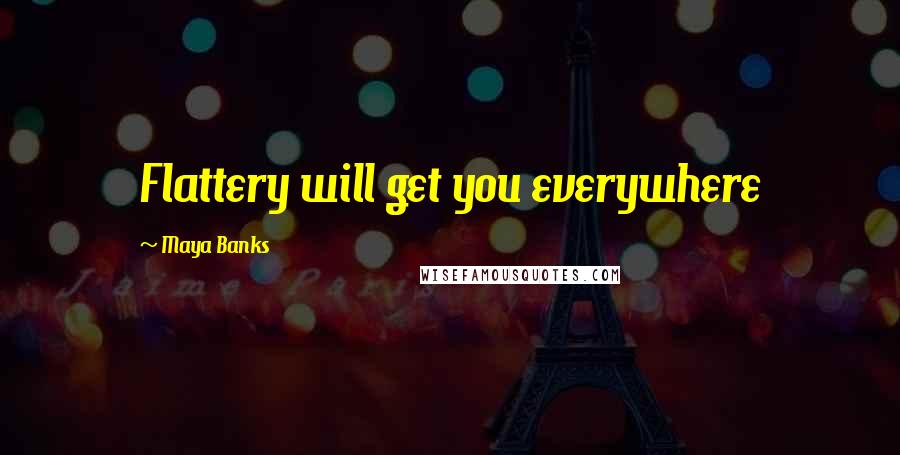 Maya Banks Quotes: Flattery will get you everywhere