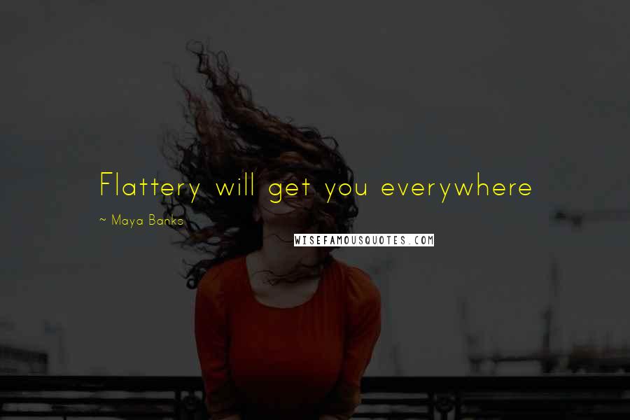 Maya Banks Quotes: Flattery will get you everywhere