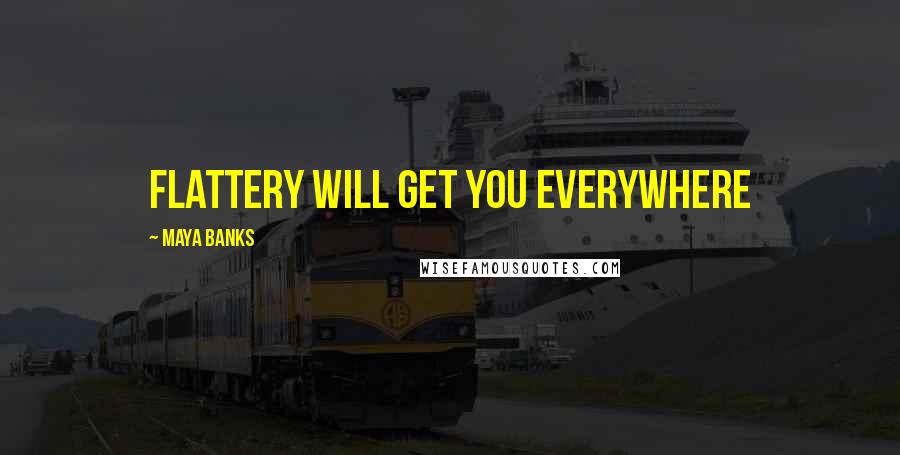 Maya Banks Quotes: Flattery will get you everywhere